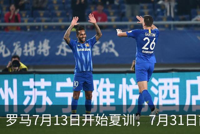 罗马7月13日开始夏训，7月31日前往威尔士集训，8月15日对阵多特